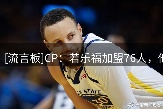 [流言板]CP：若乐福加盟76人，他和詹姆斯将迎来堪称圆满的生涯终章